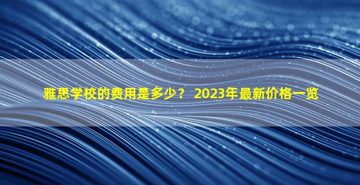 雅思学校的费用是多少？ 2023年最新价格一览